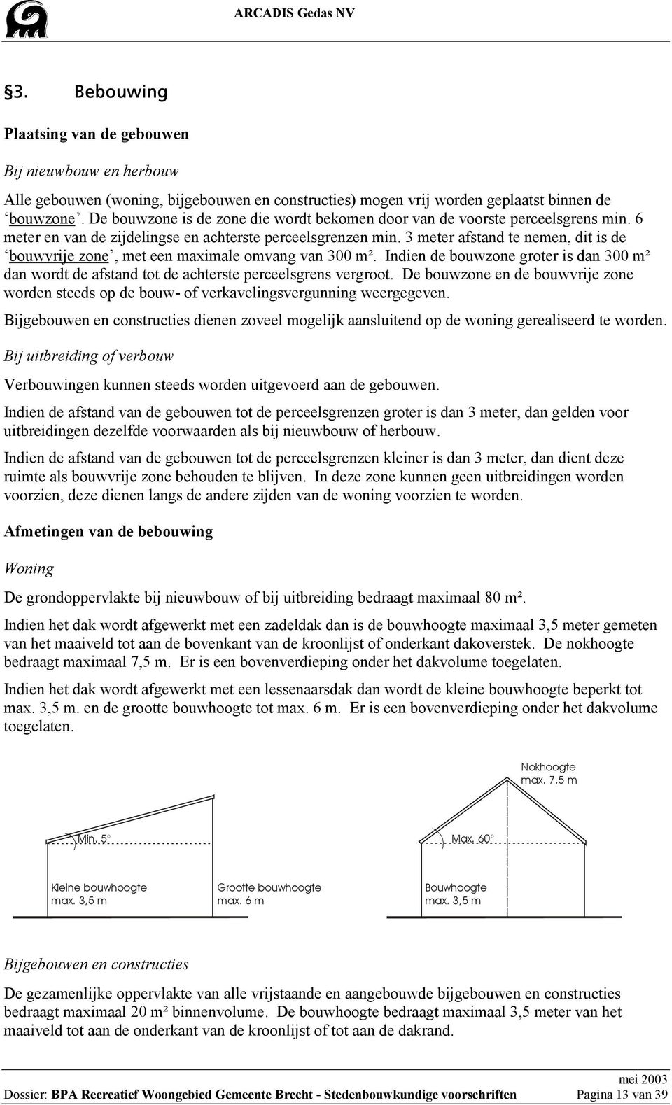 3 meter afstand te nemen, dit is de bouwvrije zone, met een maximale omvang van 300 m². Indien de bouwzone groter is dan 300 m² dan wordt de afstand tot de achterste perceelsgrens vergroot.