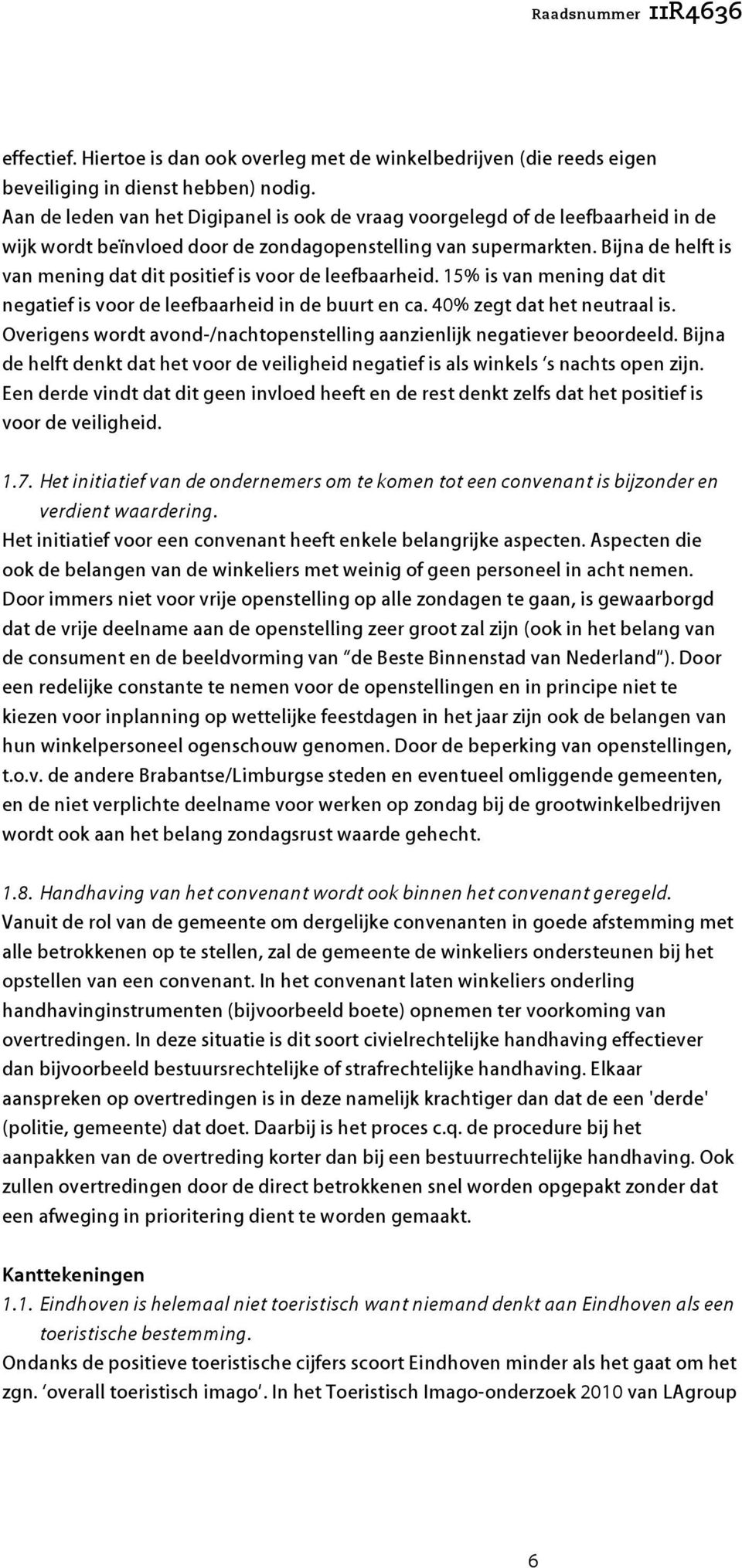 Bijna de helft is van mening dat dit positief is voor de leefbaarheid. 15% is van mening dat dit negatief is voor de leefbaarheid in de buurt en ca. 40% zegt dat het neutraal is.