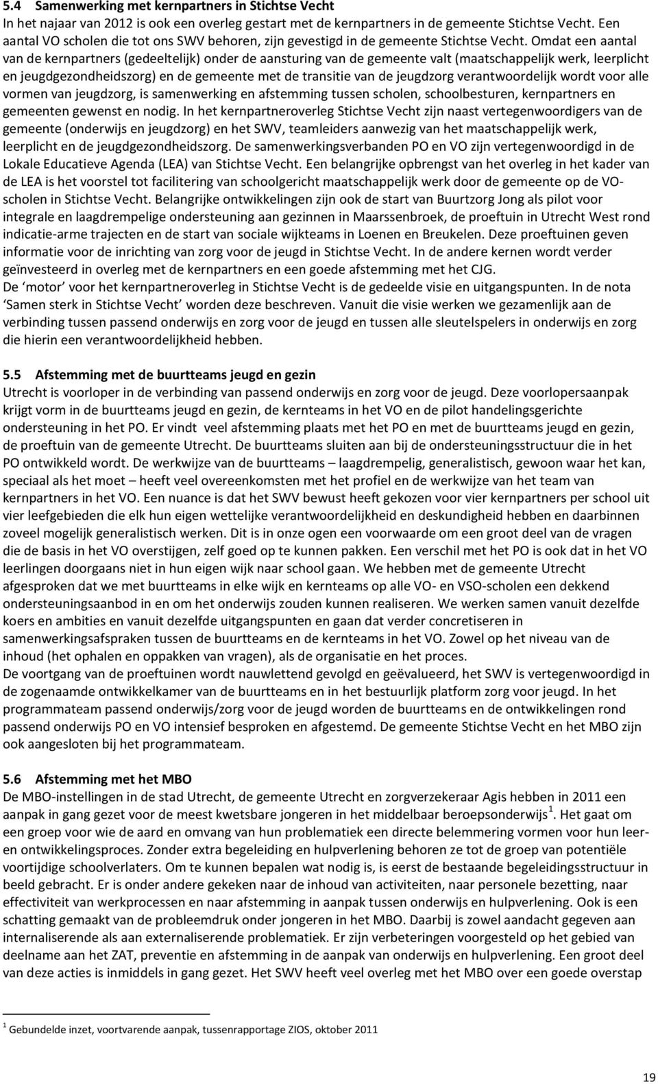 Omdat een aantal van de kernpartners (gedeeltelijk) onder de aansturing van de gemeente valt (maatschappelijk werk, leerplicht en jeugdgezondheidszorg) en de gemeente met de transitie van de