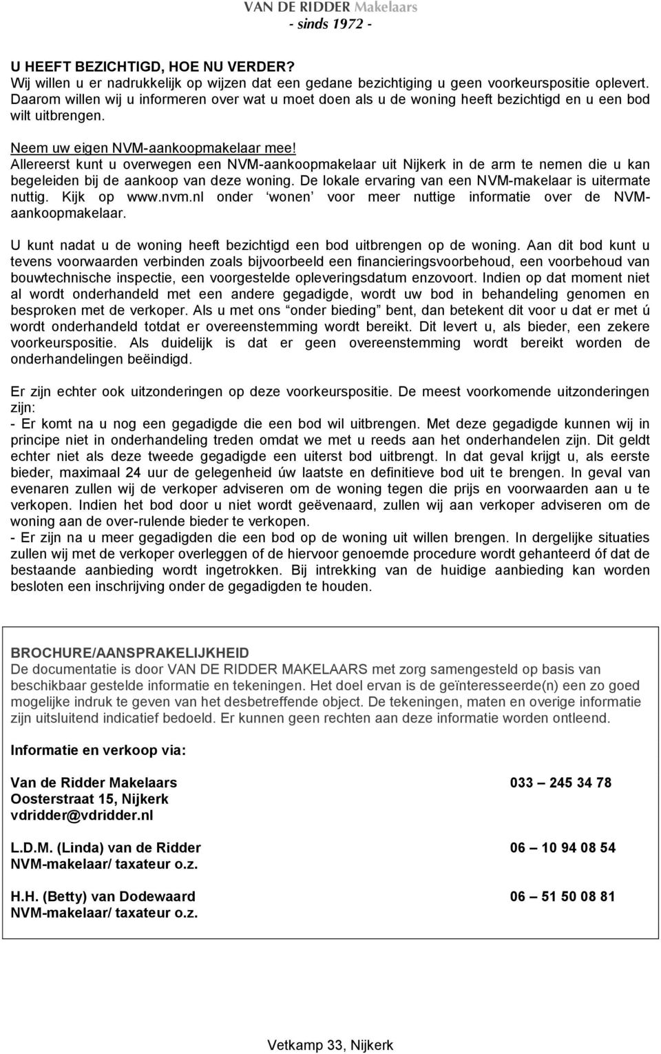 Allereerst kunt u overwegen een NVM-aankoopmakelaar uit Nijkerk in de arm te nemen die u kan begeleiden bij de aankoop van deze woning. De lokale ervaring van een NVM-makelaar is uitermate nuttig.