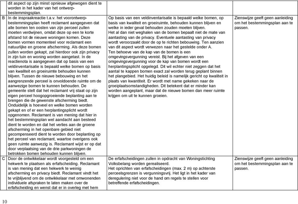 het voorontwerpbestemmingsplan heeft reclamant aangegeven dat alle bomen ten oosten van zijn perceel zullen moeten verdwijnen, omdat deze op een te korte afstand tot de nieuwe woningen komen.