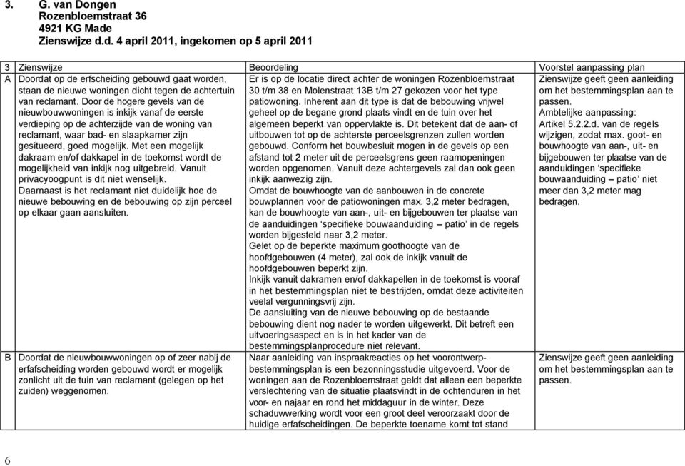 d. 4 april 2011, ingekomen op 5 april 2011 3 Zienswijze Beoordeling Voorstel aanpassing plan A Doordat op de erfscheiding gebouwd gaat worden, staan de nieuwe woningen dicht tegen de achtertuin van