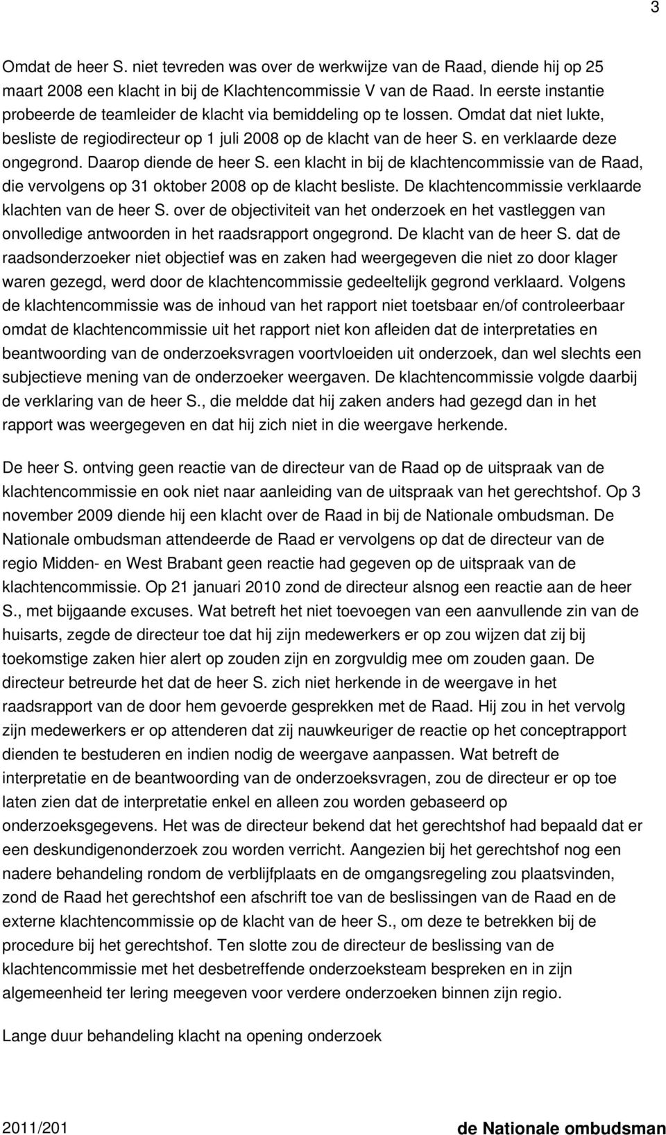 en verklaarde deze ongegrond. Daarop diende de heer S. een klacht in bij de klachtencommissie van de Raad, die vervolgens op 31 oktober 2008 op de klacht besliste.