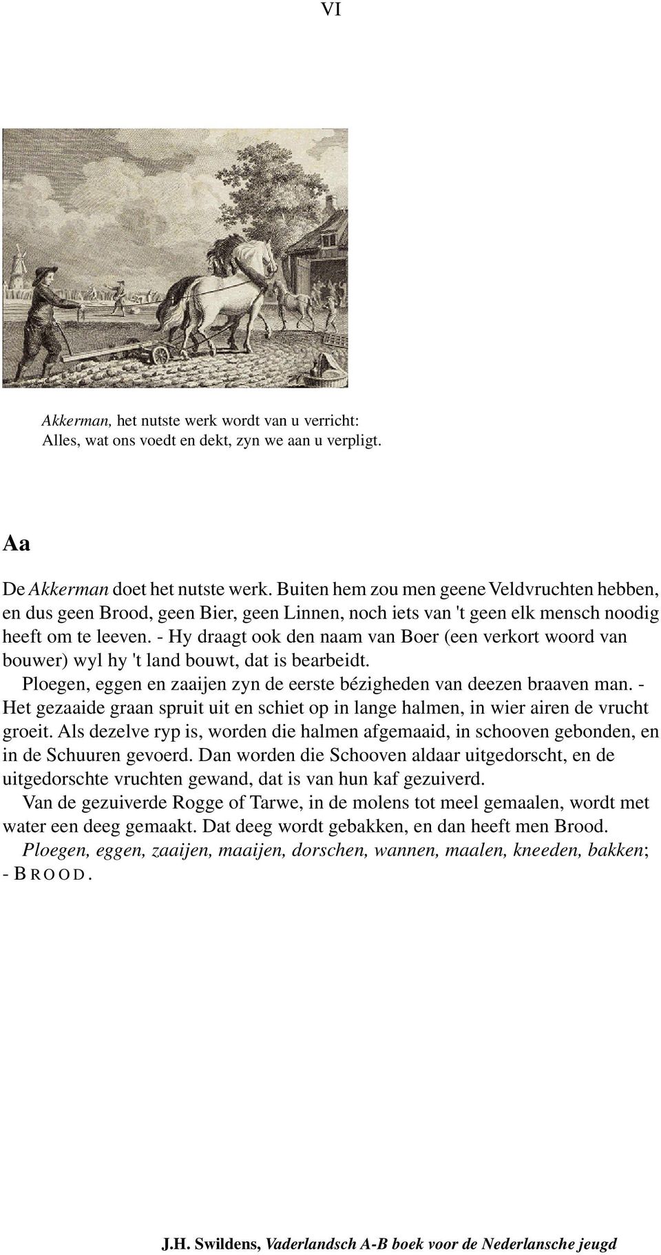 - Hy draagt ook den naam van Boer (een verkort woord van bouwer) wyl hy 't land bouwt, dat is bearbeidt. Ploegen, eggen en zaaijen zyn de eerste bézigheden van deezen braaven man.