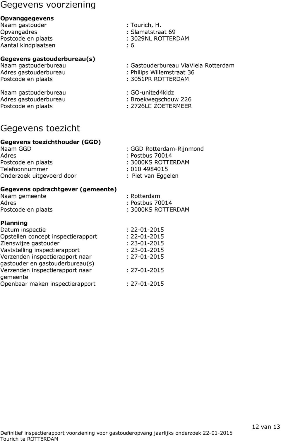 : Philips Willemstraat 36 Postcode en plaats : 3051PR ROTTERDAM Naam gastouderbureau : GO-united4kidz Adres gastouderbureau : Broekwegschouw 226 Postcode en plaats : 2726LC ZOETERMEER Gegevens