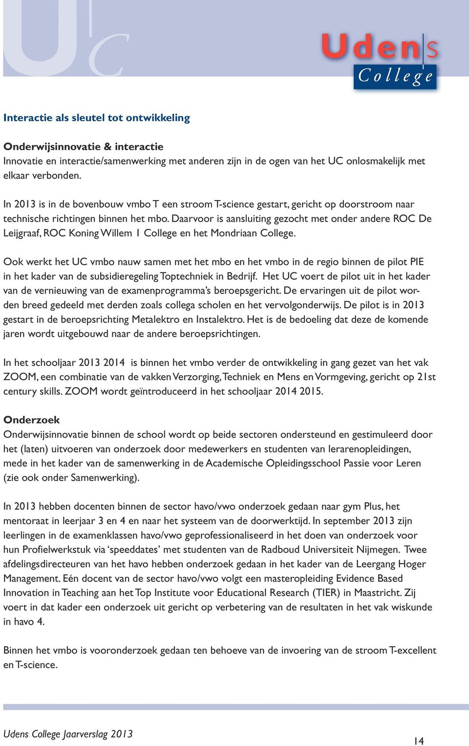 Daarvoor is aansluiting gezocht met onder andere ROC De Leijgraaf, ROC Koning Willem 1 College en het Mondriaan College.