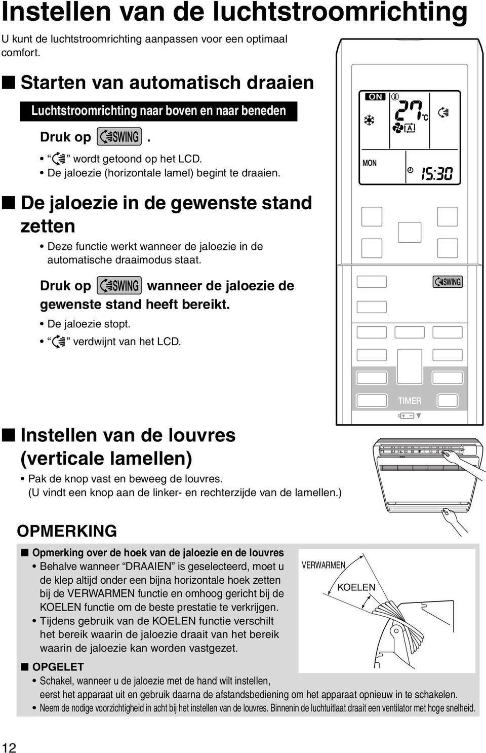 Druk op wanneer de jaloezie de gewenste stand heeft bereikt. De jaloezie stopt. verdwijnt van het LCD. Instellen van de louvres (verticale lamellen) Pak de knop vast en beweeg de louvres.