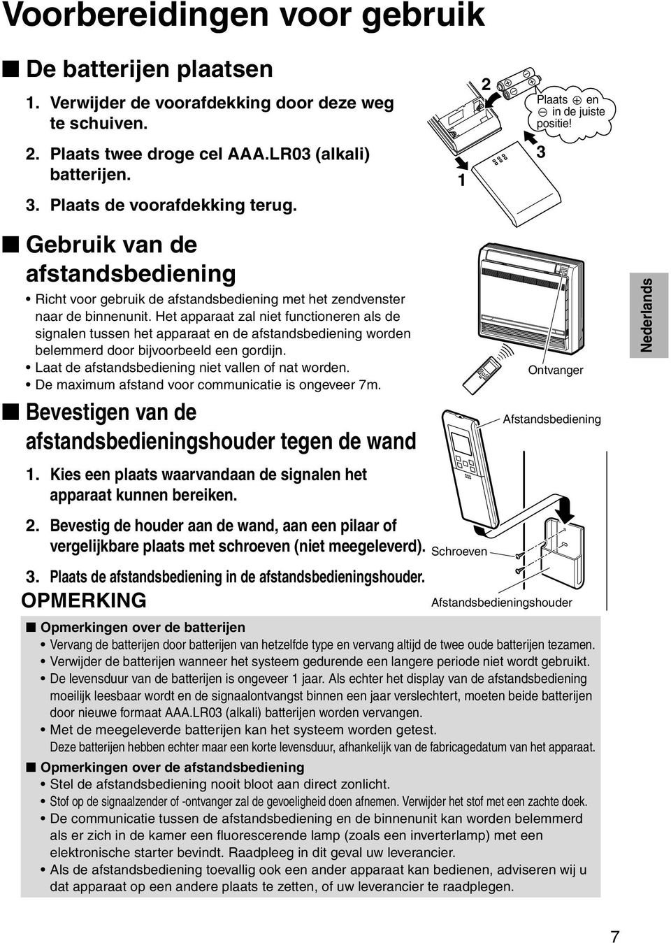 Het apparaat zal niet functioneren als de signalen tussen het apparaat en de afstandsbediening worden belemmerd door bijvoorbeeld een gordijn. Laat de afstandsbediening niet vallen of nat worden.