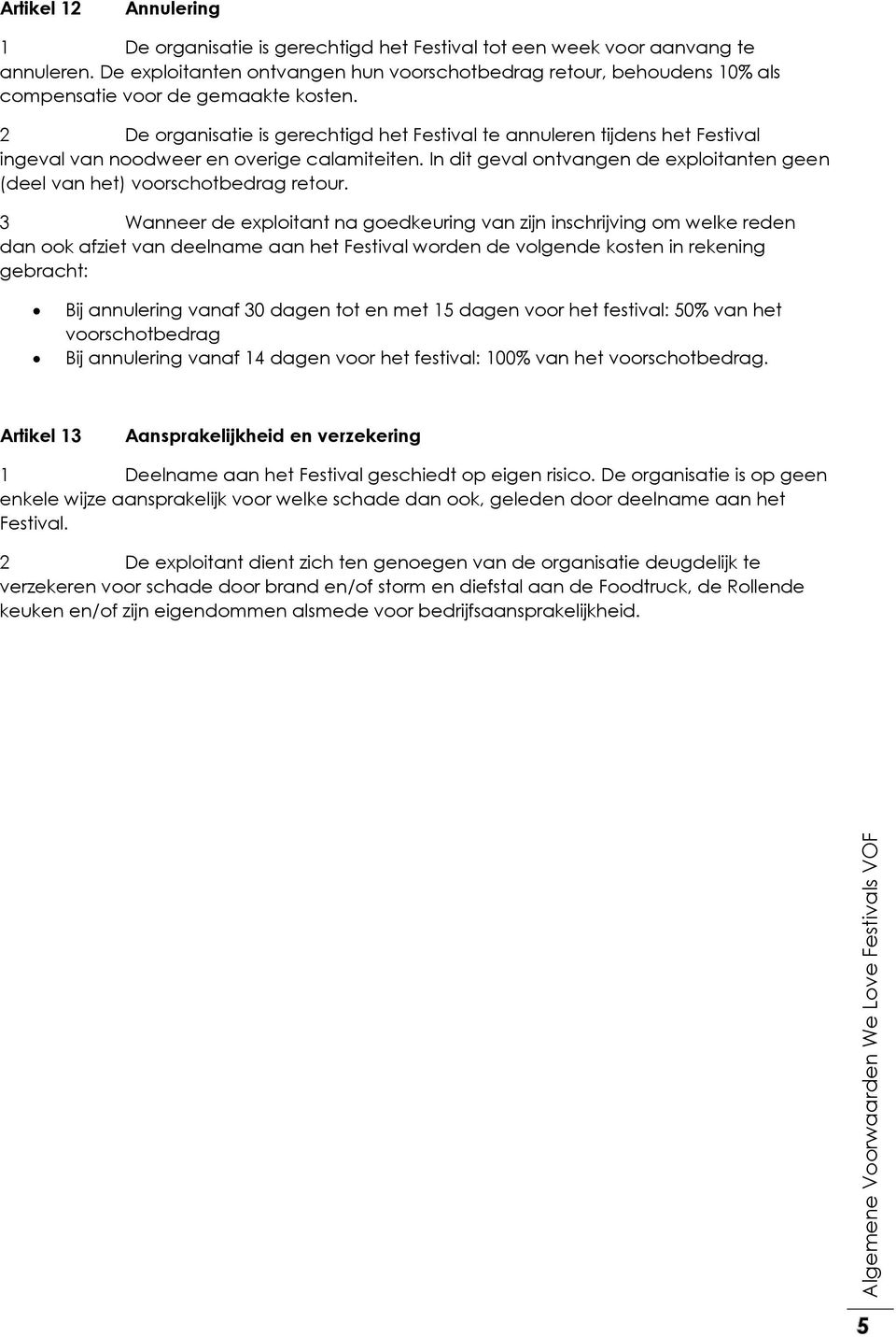 2 De organisatie is gerechtigd het Festival te annuleren tijdens het Festival ingeval van noodweer en overige calamiteiten.