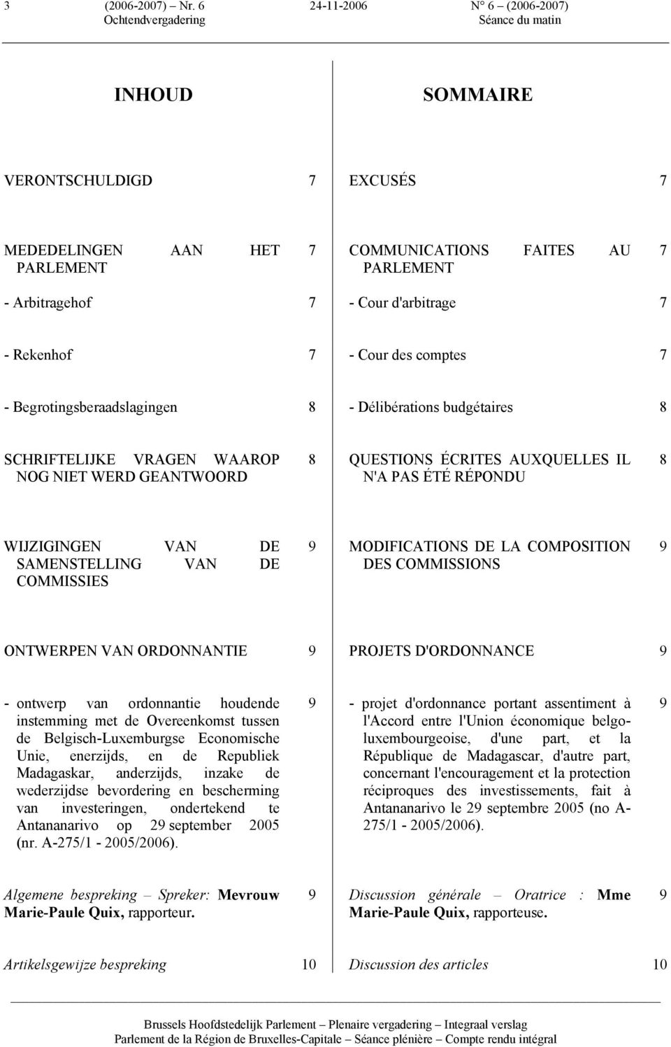 Cour des comptes 7 - Begrotingsberaadslagingen 8 - Délibérations budgétaires 8 SCHRIFTELIJKE VRAGEN WAAROP NOG NIET WERD GEANTWOORD 8 QUESTIONS ÉCRITES AUXQUELLES IL N'A PAS ÉTÉ RÉPONDU 8 WIJZIGINGEN