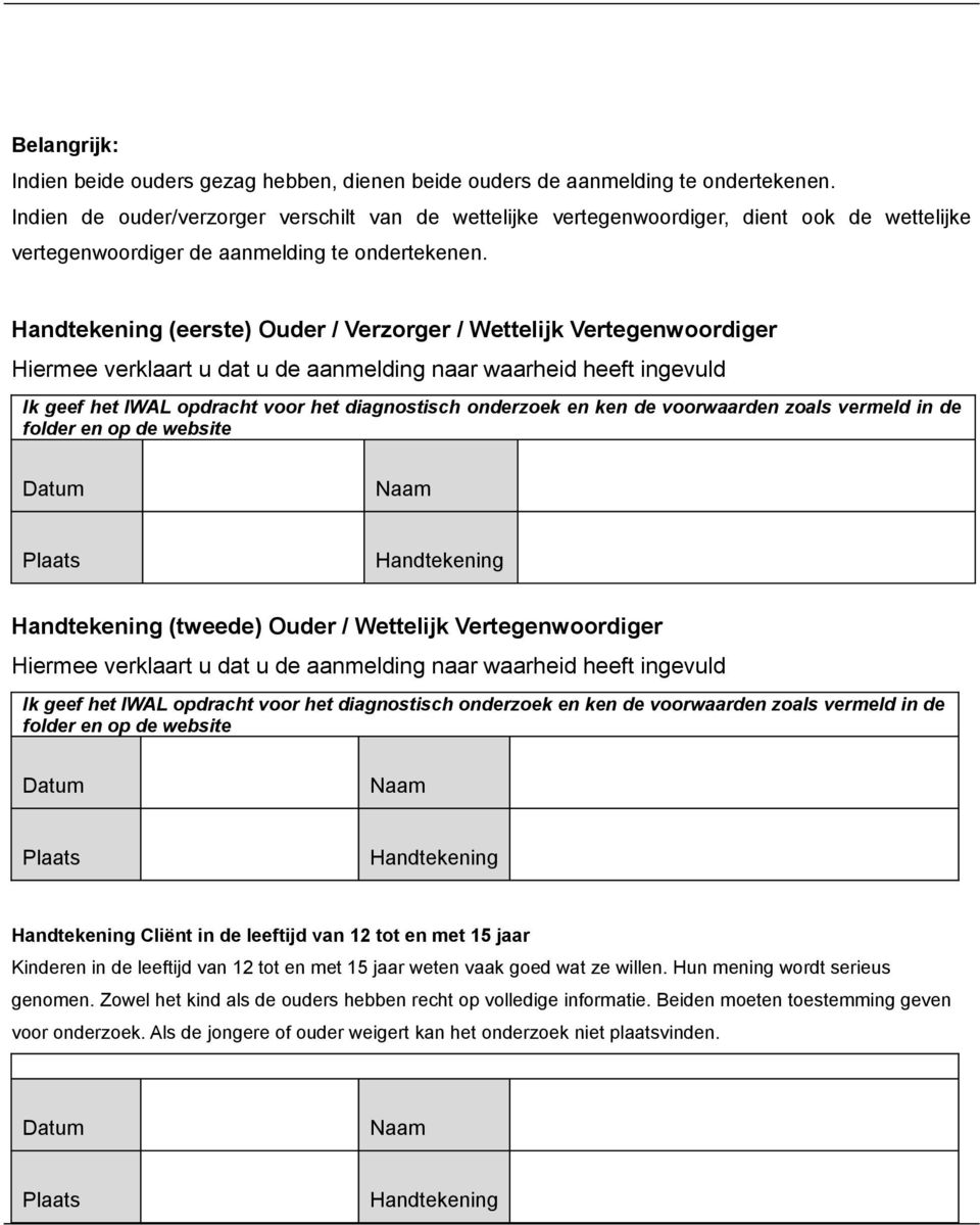 Handtekening (eerste) Ouder / Verzorger / Wettelijk Vertegenwoordiger Hiermee verklaart u dat u de aanmelding naar waarheid heeft ingevuld Ik geef het IWAL opdracht voor het diagnostisch onderzoek en