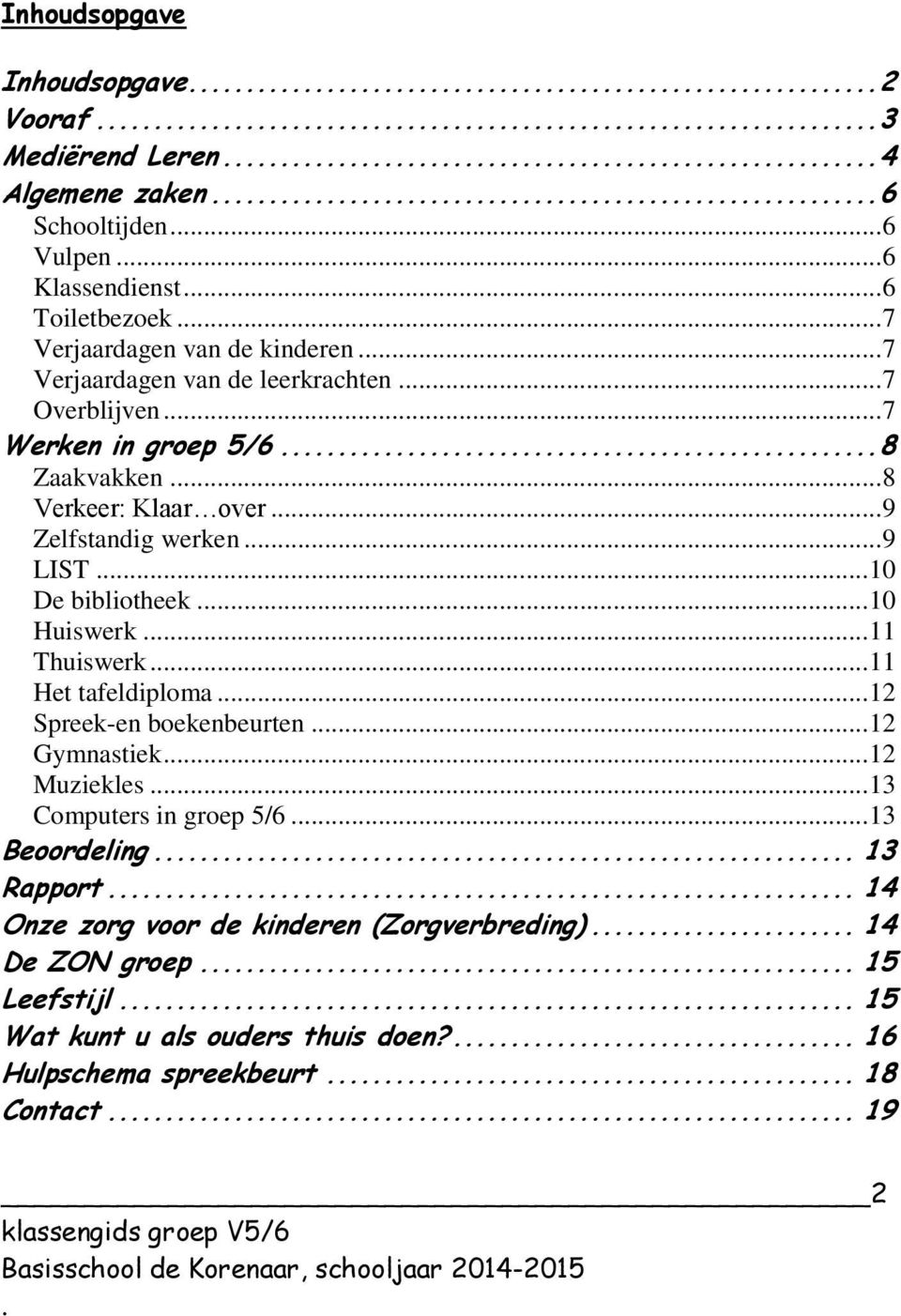 bibliotheek 10 Huiswerk 11 Thuiswerk 11 Het tafeldiploma 12 Spreek-en boekenbeurten 12 Gymnastiek 12 Muziekles 13 Computers in groep 5/6 13 Beoordeling