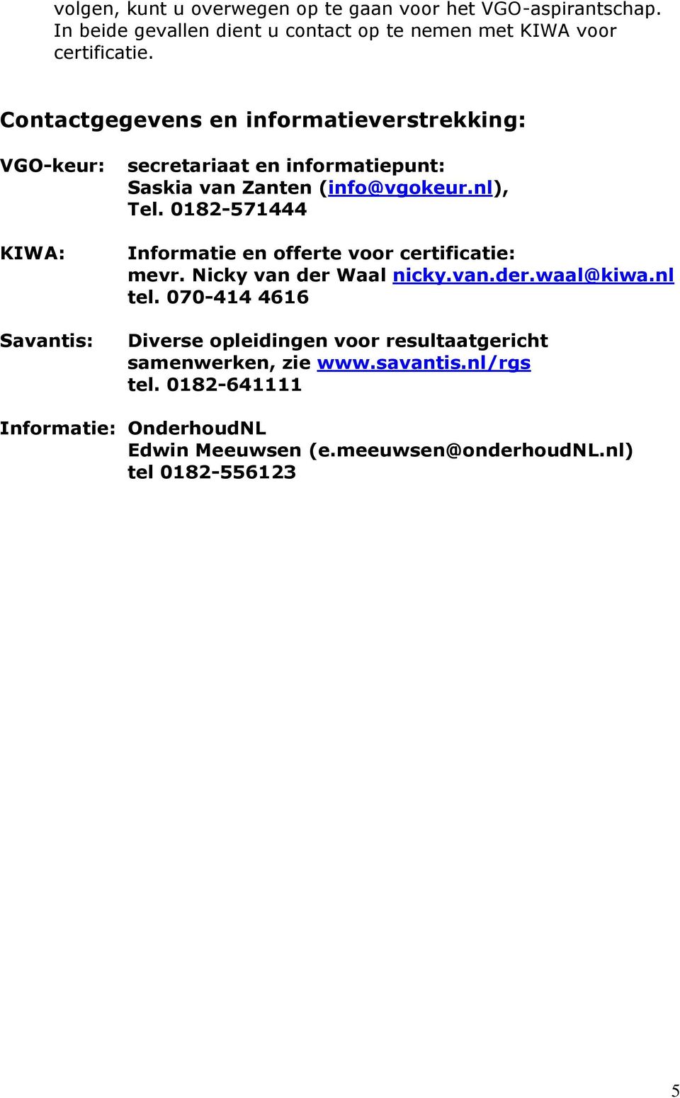 0182-571444 Informatie en offerte voor certificatie: mevr. Nicky van der Waal nicky.van.der.waal@kiwa.nl tel.