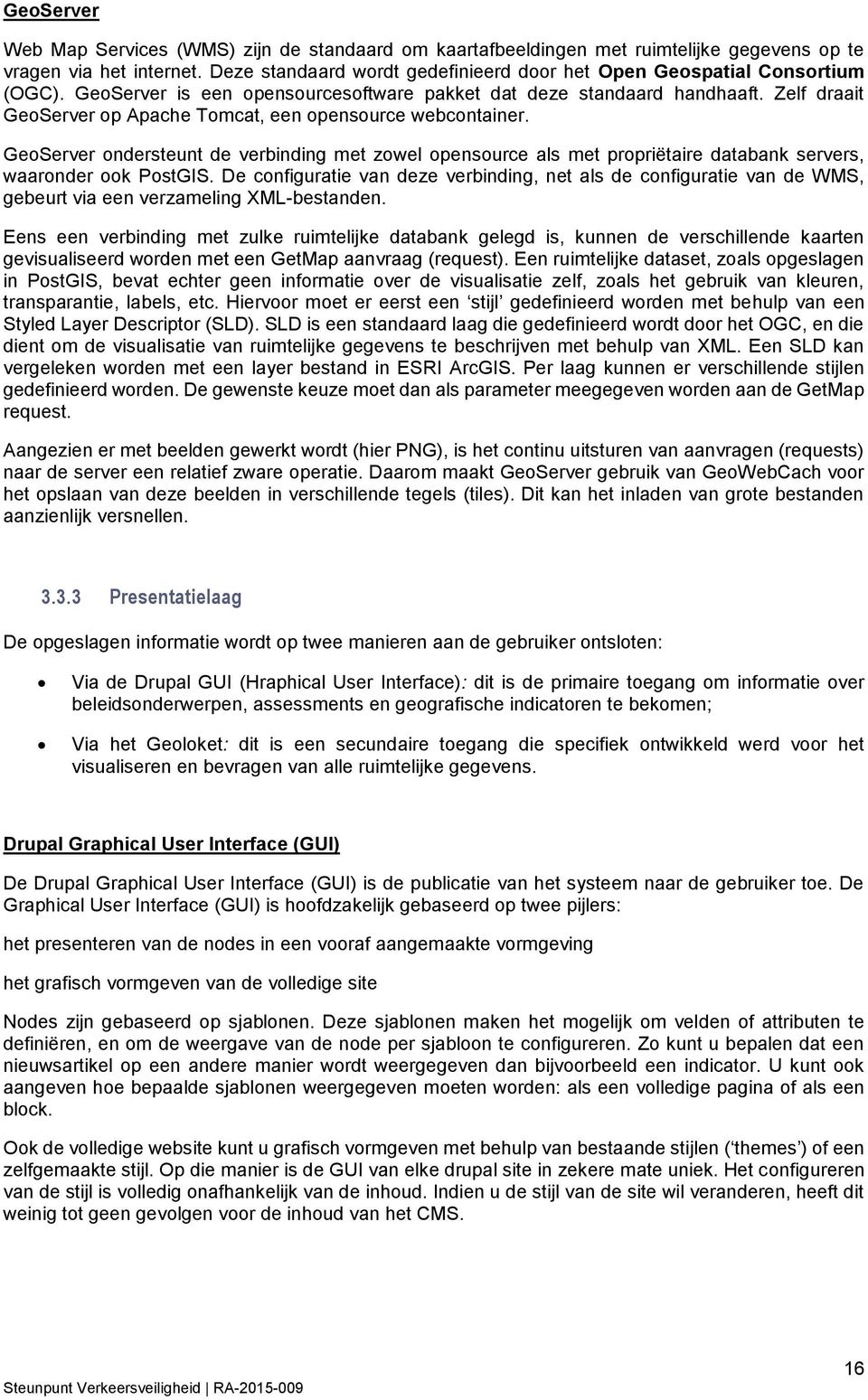 Zelf draait GeoServer op Apache Tomcat, een opensource webcontainer. GeoServer ondersteunt de verbinding met zowel opensource als met propriëtaire databank servers, waaronder ook PostGIS.