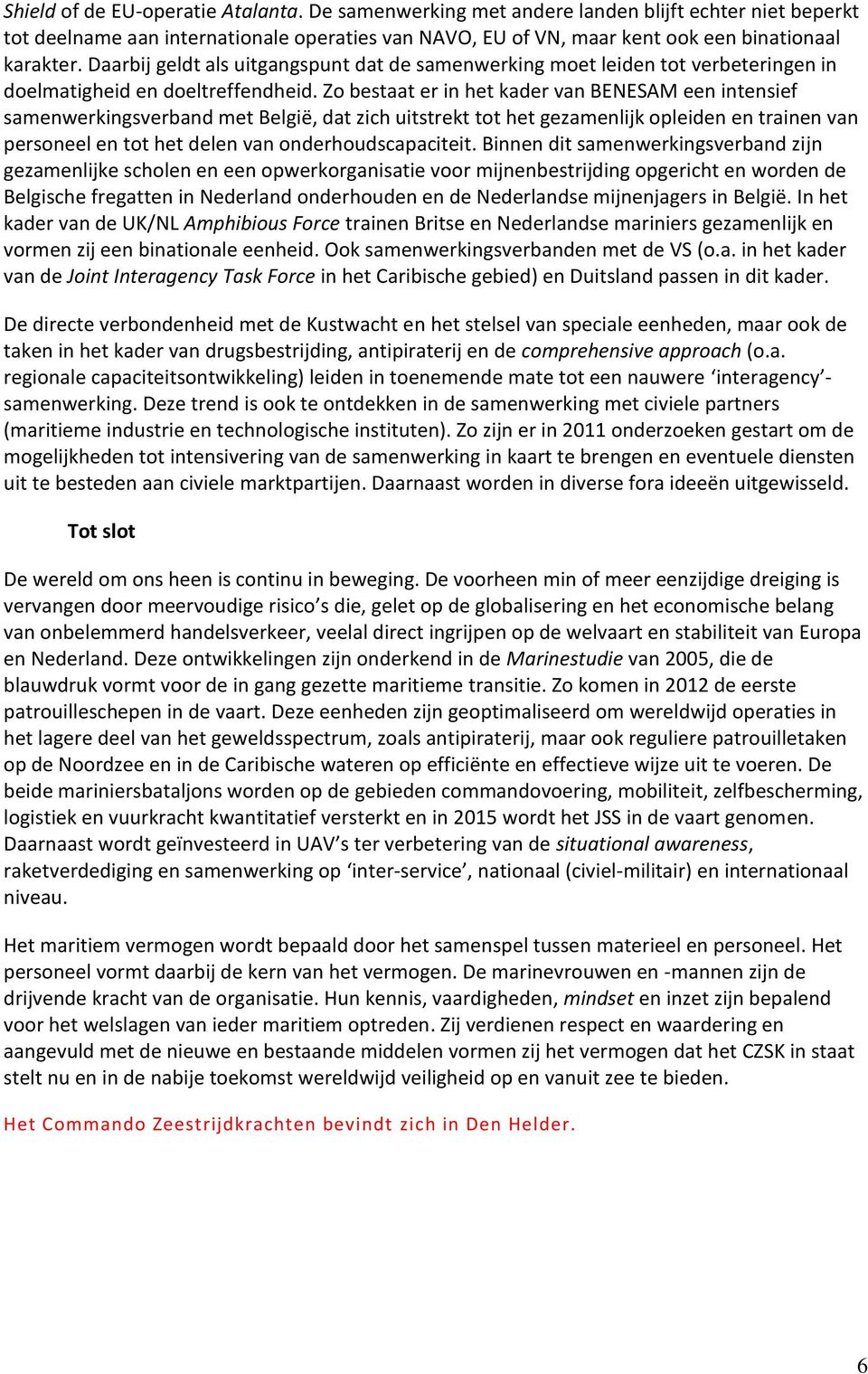 Zo bestaat er in het kader van BENESAM een intensief samenwerkingsverband met België, dat zich uitstrekt tot het gezamenlijk opleiden en trainen van personeel en tot het delen van