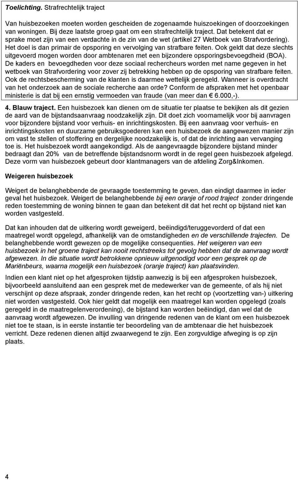 Ook geldt dat deze slechts uitgevoerd mogen worden door ambtenaren met een bijzondere opsporingsbevoegdheid (BOA).