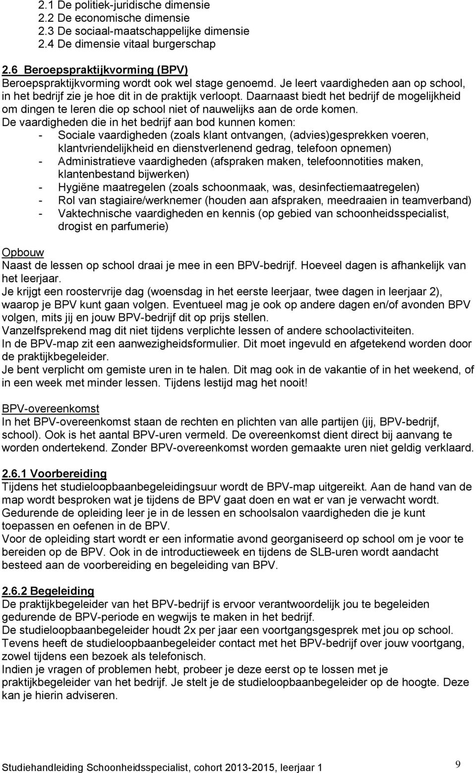 Daarnaast biedt het bedrijf de mogelijkheid om dingen te leren die op school niet of nauwelijks aan de orde komen.