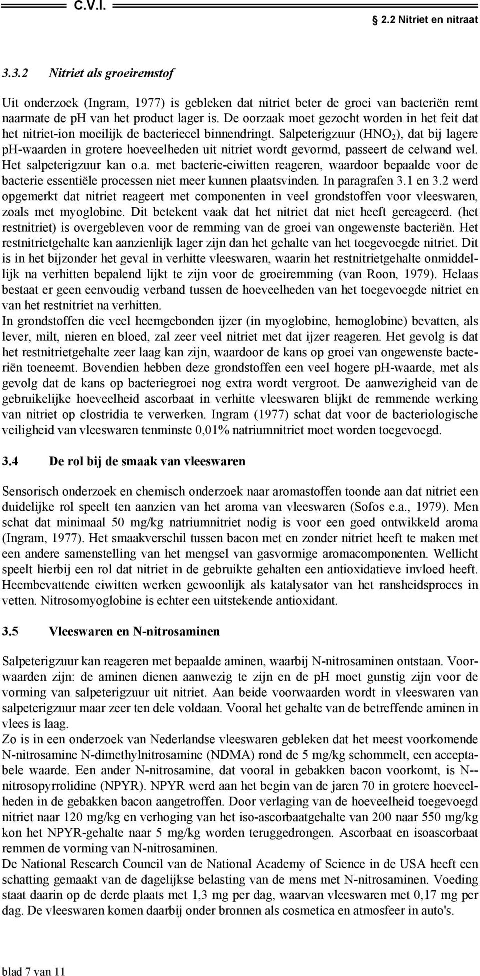 Salpeterigzuur (HNO 2 ), dat bij lagere ph-waarden in grotere hoeveelheden uit nitriet wordt gevormd, passeert de celwand wel. Het salpeterigzuur kan o.a. met bacterie-eiwitten reageren, waardoor bepaalde voor de bacterie essentiële processen niet meer kunnen plaatsvinden.