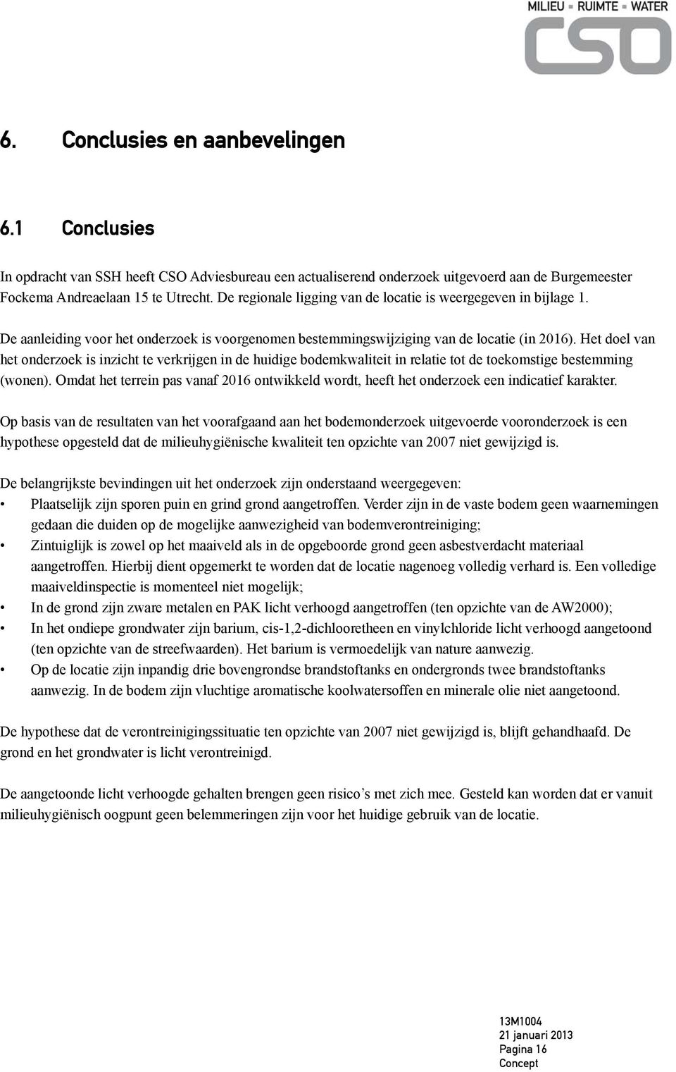 Het doel van het onderzoek is inzicht te verkrijgen in de huidige bodemkwaliteit in relatie tot de toekomstige bestemming (wonen).