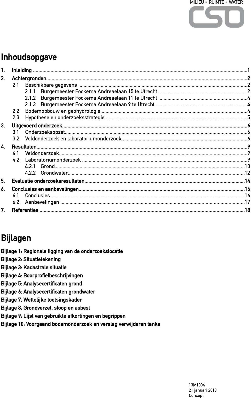 1 Veldonderzoek...9 4.2 Laboratoriumonderzoek...9 4.2.1 Grond...1 4.2.2 Grondwater...12 5. Evaluatie onderzoeksresultaten...14 6. Conclusies en aanbevelingen...16 6.1 Conclusies...16 6.2 Aanbevelingen.