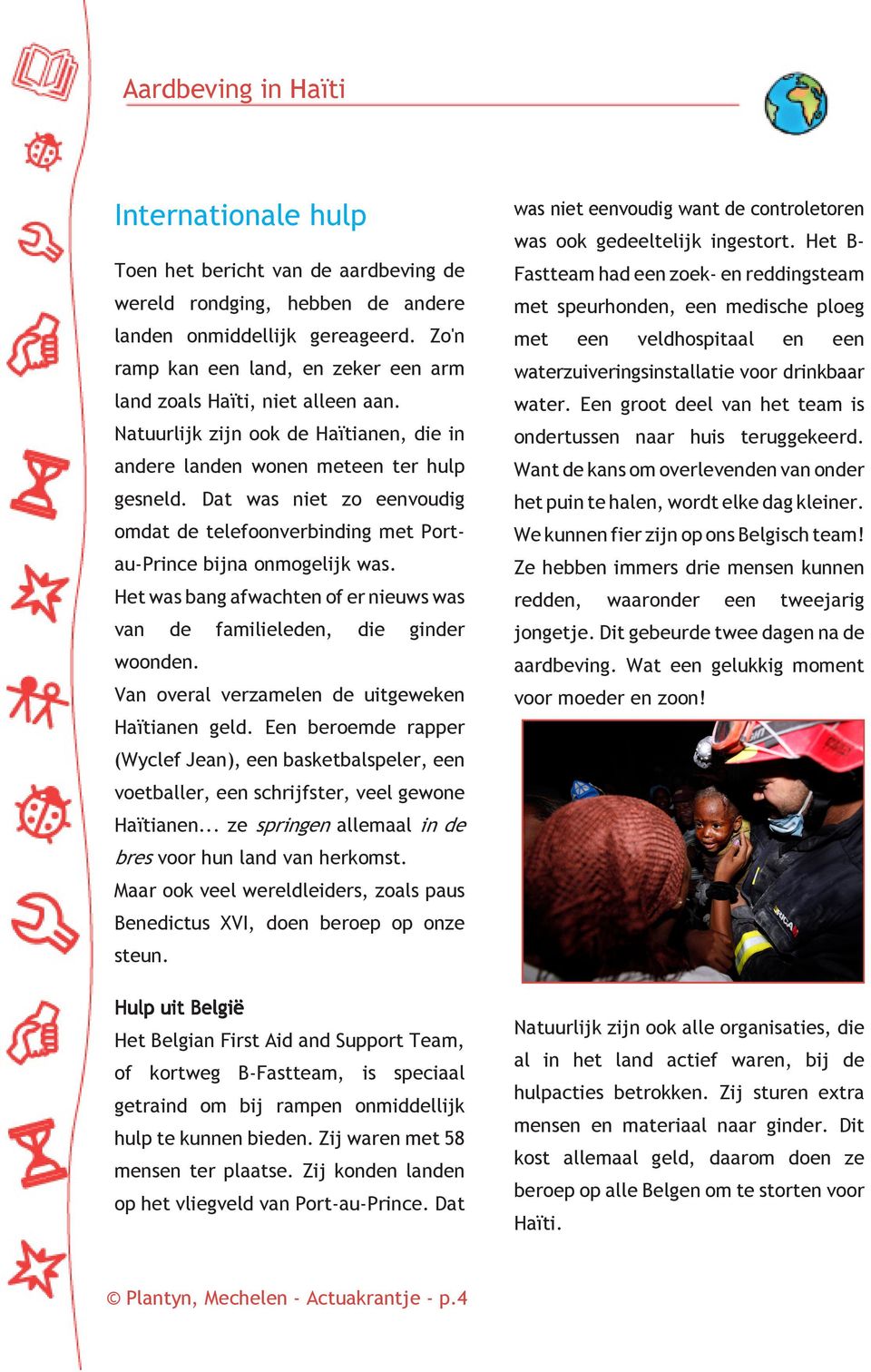 Zo'n met ramp kan een land, en zeker een arm waterzuiveringsinstallatie voor drinkbaar land zoals Haïti, niet alleen aan. water. Een groot deel van het team is Natuurlijk zijn ook de Haïtianen, die in ondertussen naar huis teruggekeerd.