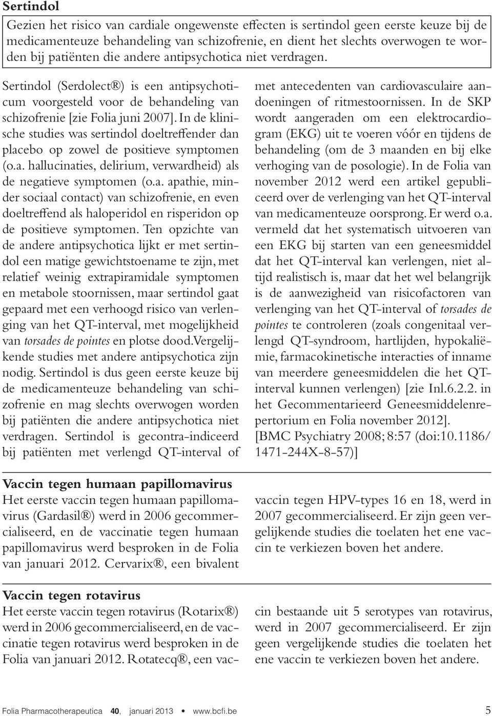 In de klinische studies was sertindol doeltreffender dan placebo op zowel de positieve symptomen (o.a. hallucinaties, delirium, verwardheid) als de negatieve symptomen (o.a. apathie, minder sociaal contact) van schizofrenie, en even doeltreffend als haloperidol en risperidon op de positieve symptomen.