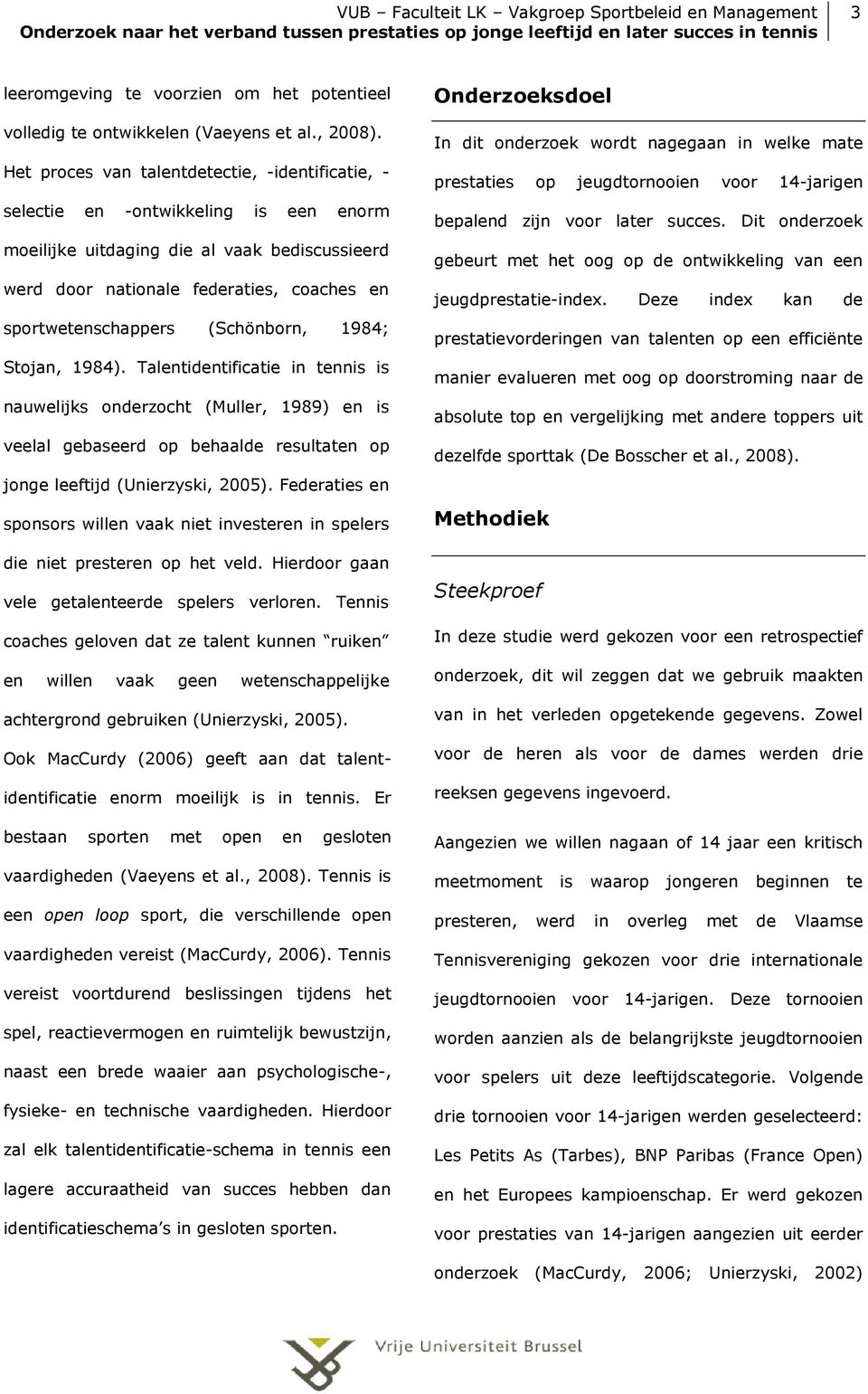 (Schönborn, 1984; Stojan, 1984). Talentidentificatie in tennis is nauwelijks onderzocht (Muller, 1989) en is veelal gebaseerd op behaalde resultaten op jonge leeftijd (Unierzyski, 2005).