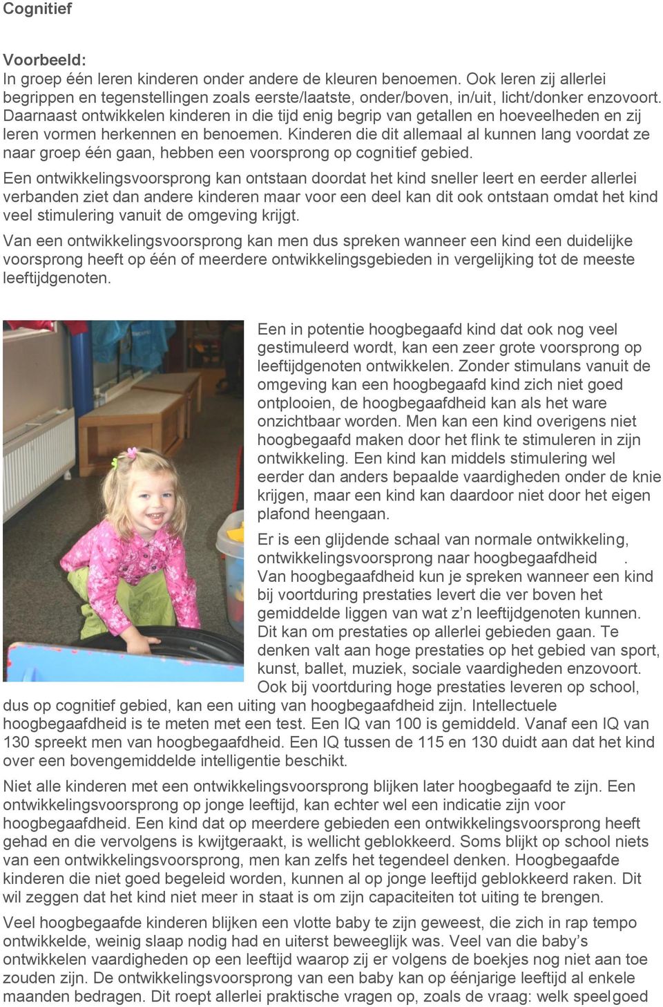 Daarnaast ontwikkelen kinderen in die tijd enig begrip van getallen en hoeveelheden en zij leren vormen herkennen en benoemen.