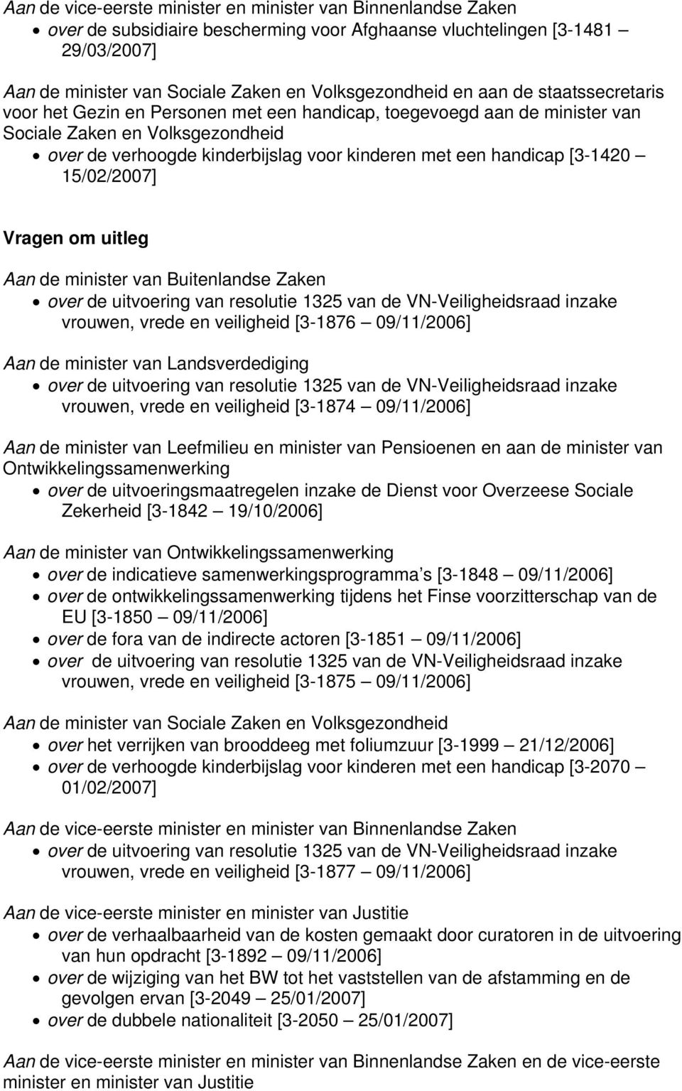 [3-1420 15/02/2007] Vragen om uitleg Aan de minister van Buitenlandse Zaken vrouwen, vrede en veiligheid [3-1876 09/11/2006] Aan de minister van Landsverdediging vrouwen, vrede en veiligheid [3-1874