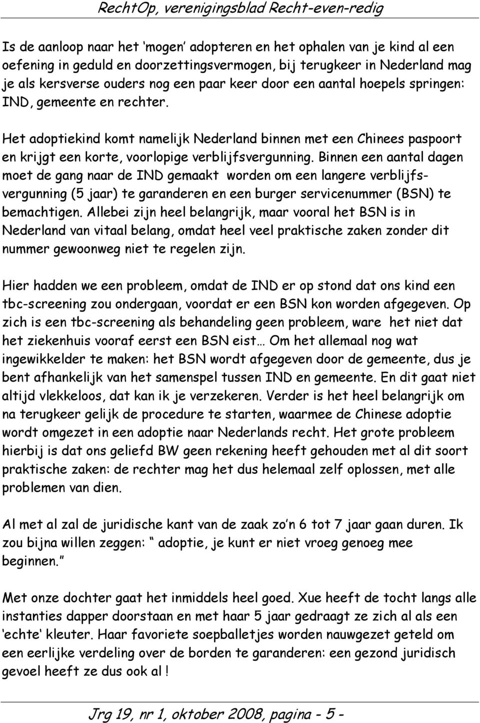 Binnen een aantal dagen moet de gang naar de IND gemaakt worden om een langere verblijfsvergunning (5 jaar) te garanderen en een burger servicenummer (BSN) te bemachtigen.