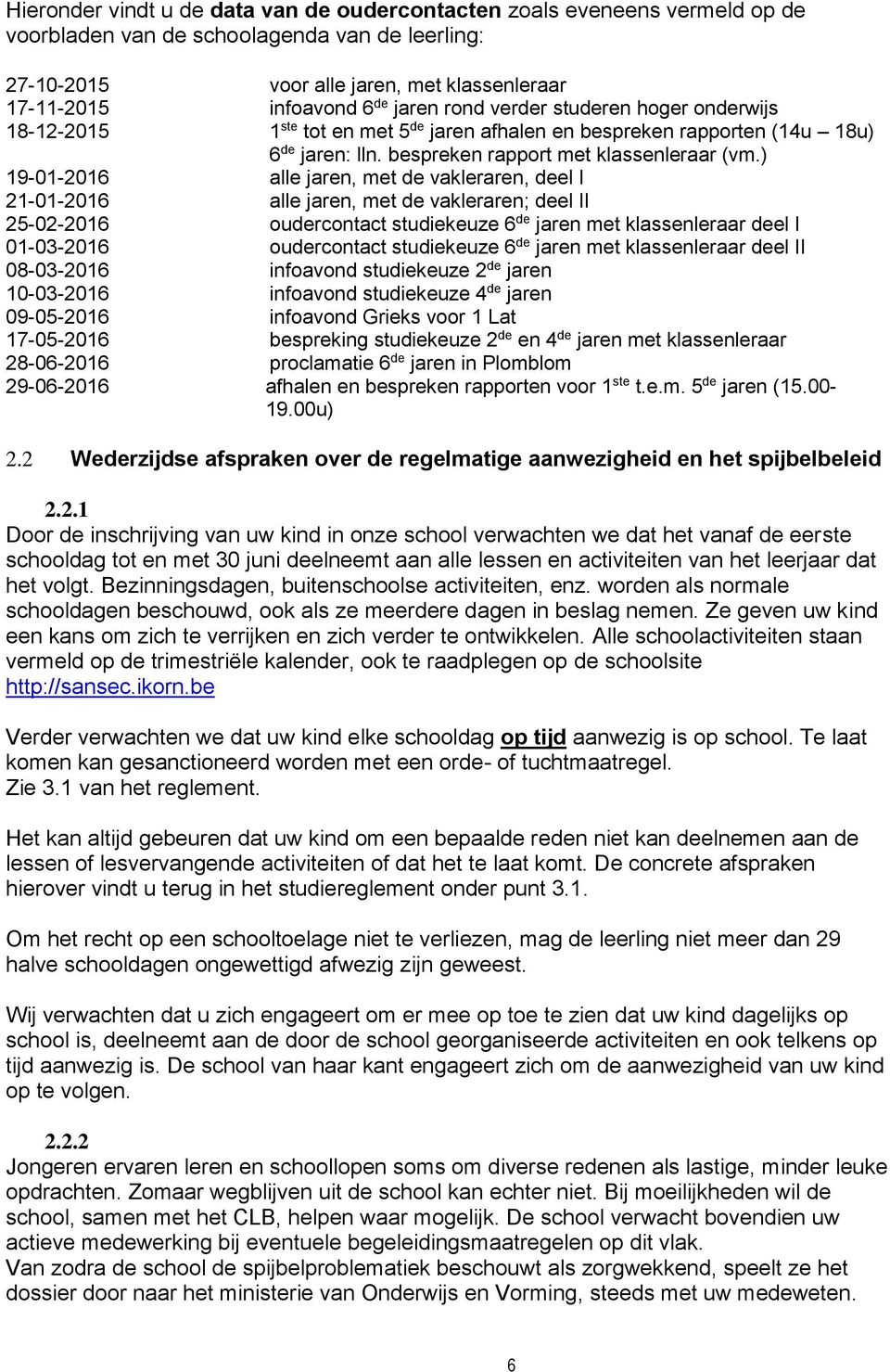 ) 19-01-2016 alle jaren, met de vakleraren, deel I 21-01-2016 alle jaren, met de vakleraren; deel II 25-02-2016 oudercontact studiekeuze 6 de jaren met klassenleraar deel I 01-03-2016 oudercontact