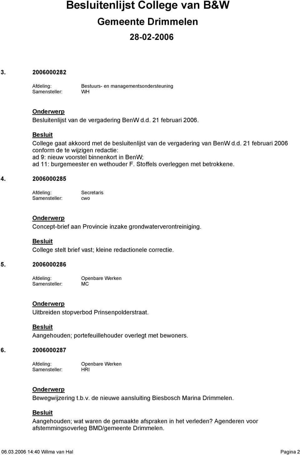 2006000286 Openbare Werken MC Uitbreiden stopverbod Prinsenpolderstraat. Aangehouden; portefeuillehouder overlegt met bewoners. 6. 2006000287 Openbare Werken HRI Bewegwijzering t.b.v. de nieuwe aansluiting Biesbosch Marina Drimmelen.