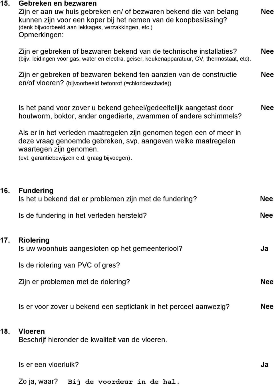 leidingen voor gas, water en electra, geiser, keukenapparatuur, CV, thermostaat, etc). Zijn er gebreken of bezwaren bekend ten aanzien van de constructie en/of vloeren?