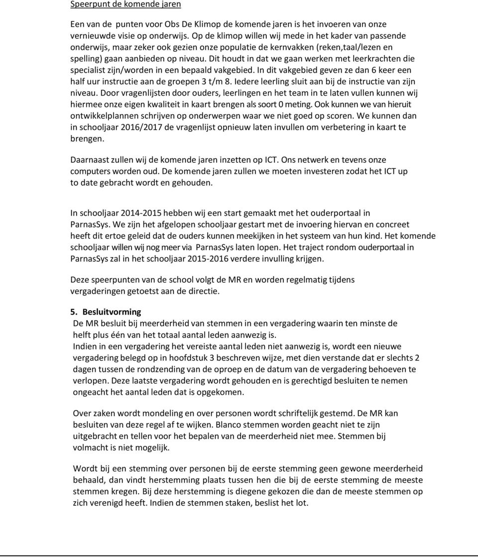 Dit houdt in dat we gaan werken met leerkrachten die specialist zijn/worden in een bepaald vakgebied. In dit vakgebied geven ze dan 6 keer een half uur instructie aan de groepen 3 t/m 8.