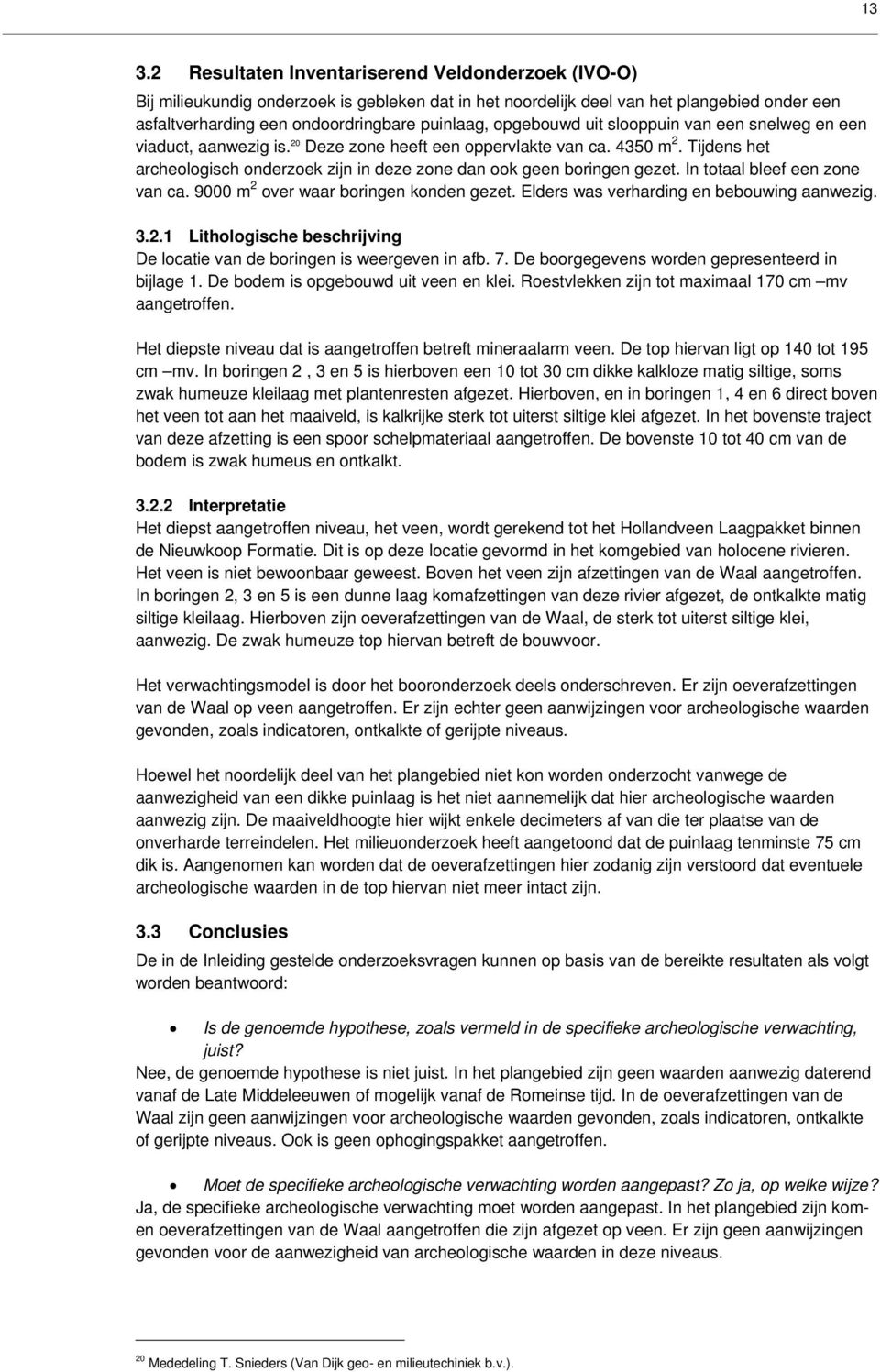 Tijdens het archeologisch onderzoek zijn in deze zone dan ook geen boringen gezet. In totaal bleef een zone van ca. 9000 m 2 over waar boringen konden gezet.