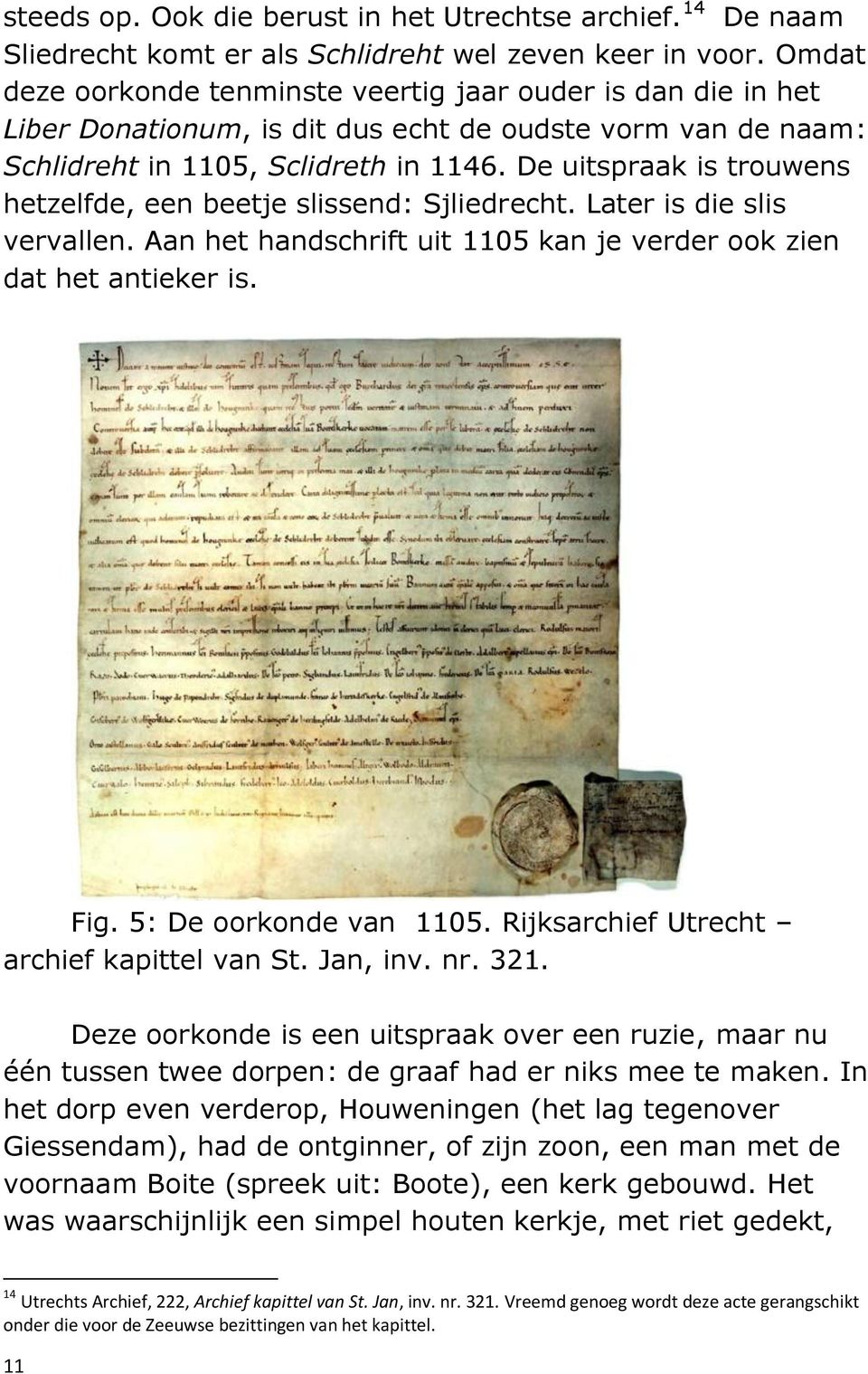 De uitspraak is trouwens hetzelfde, een beetje slissend: Sjliedrecht. Later is die slis vervallen. Aan het handschrift uit 1105 kan je verder ook zien dat het antieker is. Fig.