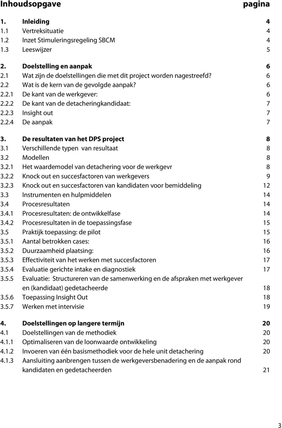 2.4 De aanpak 7 3. De resultaten van het DPS project 8 3.1 Verschillende typen van resultaat 8 3.2 Modellen 8 3.2.1 Het waardemodel van detachering voor de werkgevr 8 3.2.2 Knock out en succesfactoren van werkgevers 9 3.