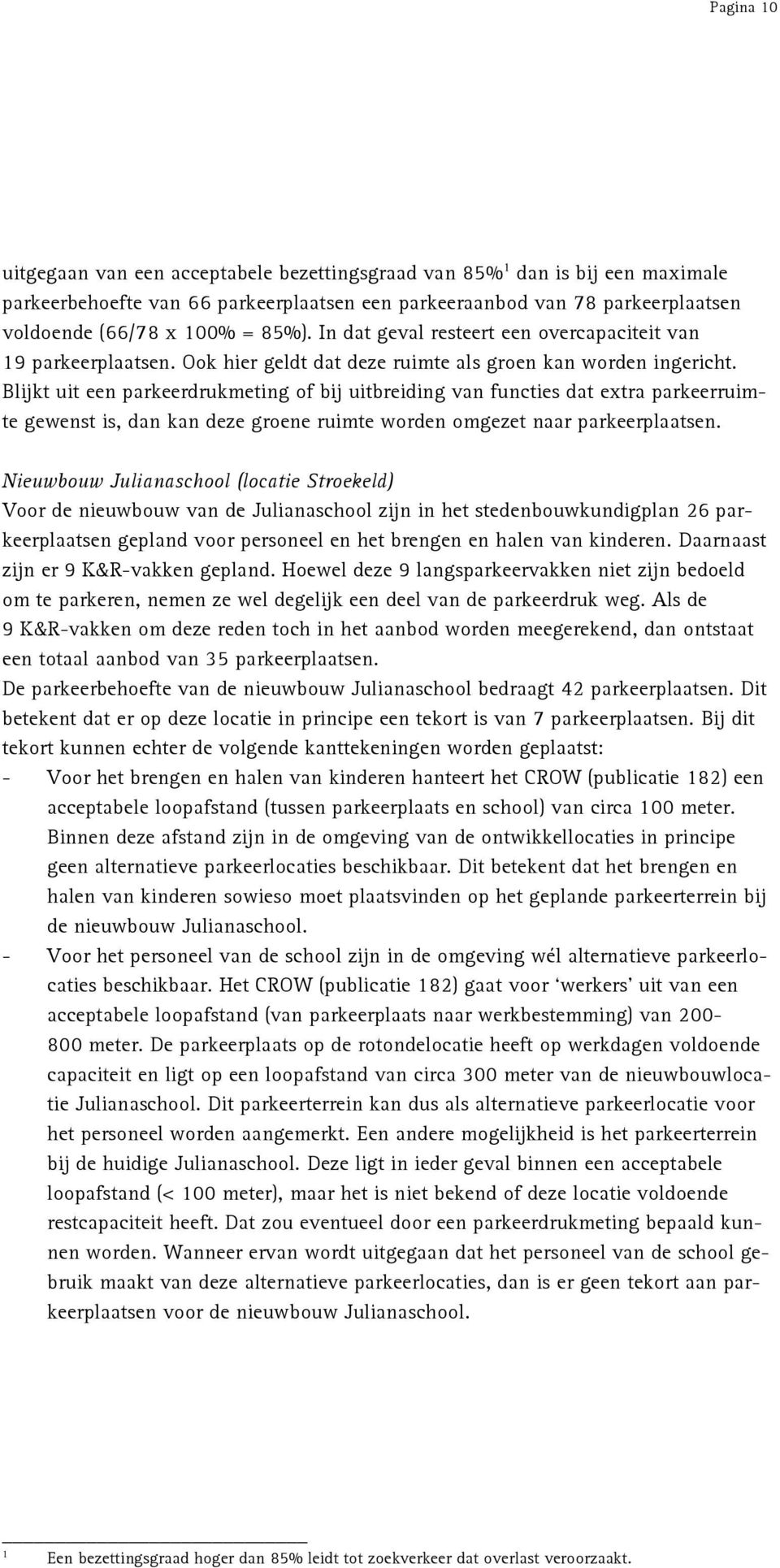 Blijkt uit een parkeerdrukmeting of bij uitbreiding van functies dat extra parkeerruimte gewenst is, dan kan deze groene ruimte worden omgezet naar parkeerplaatsen.