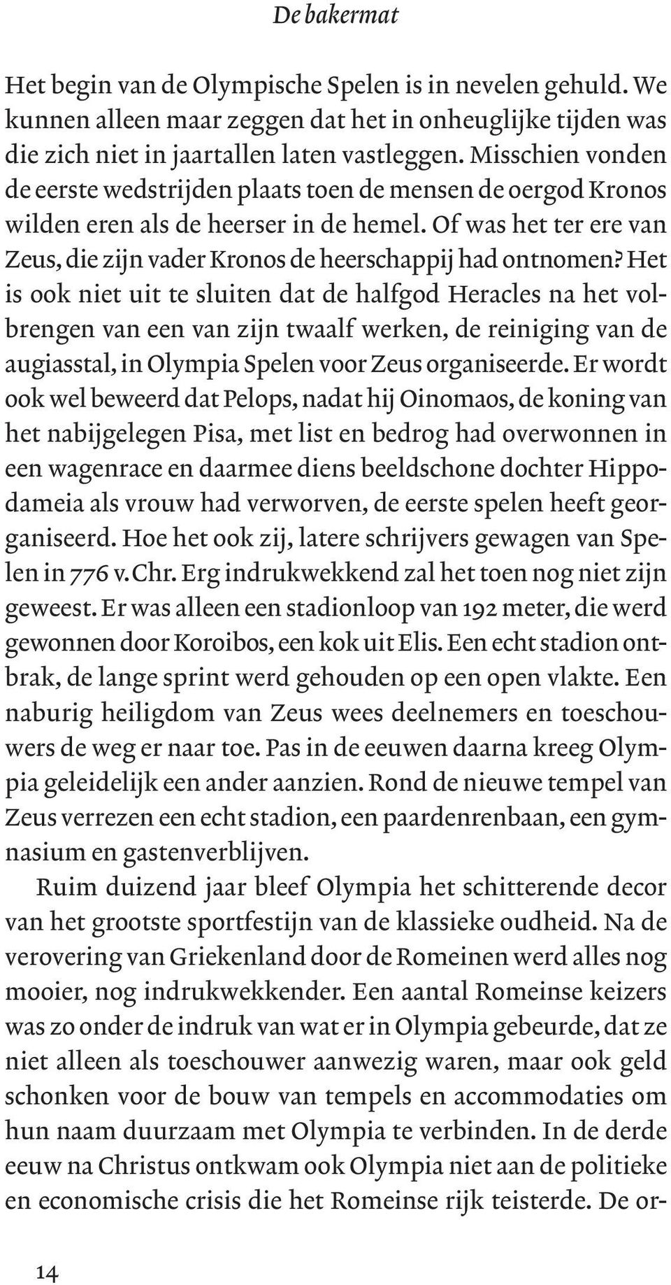 Het is ook niet uit te sluiten dat de halfgod Heracles na het volbrengen van een van zijn twaalf werken, de reiniging van de augiasstal, in Olympia Spelen voor Zeus organiseerde.