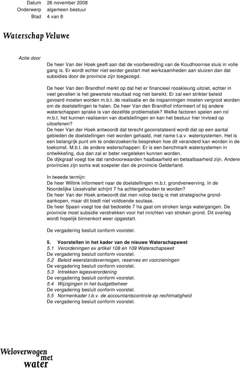 De heer Van den Brandhof merkt op dat het er financieel rooskleurig uitziet, echter in veel gevallen is het gewenste resultaat nog niet bereikt. Er zal een strikter beleid gevoerd moeten worden m.b.t. de realisatie en de inspanningen moeten vergroot worden om de doelstellingen te halen.