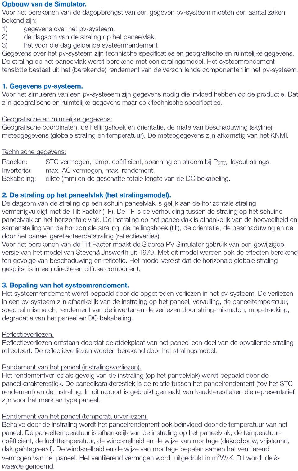 De straling op het paneelvlak wordt berekend met een stralingsmodel. Het systeemrendement tenslotte bestaat uit het (berekende) rendement van de verschillende componenten in het pv-systeem. 1.