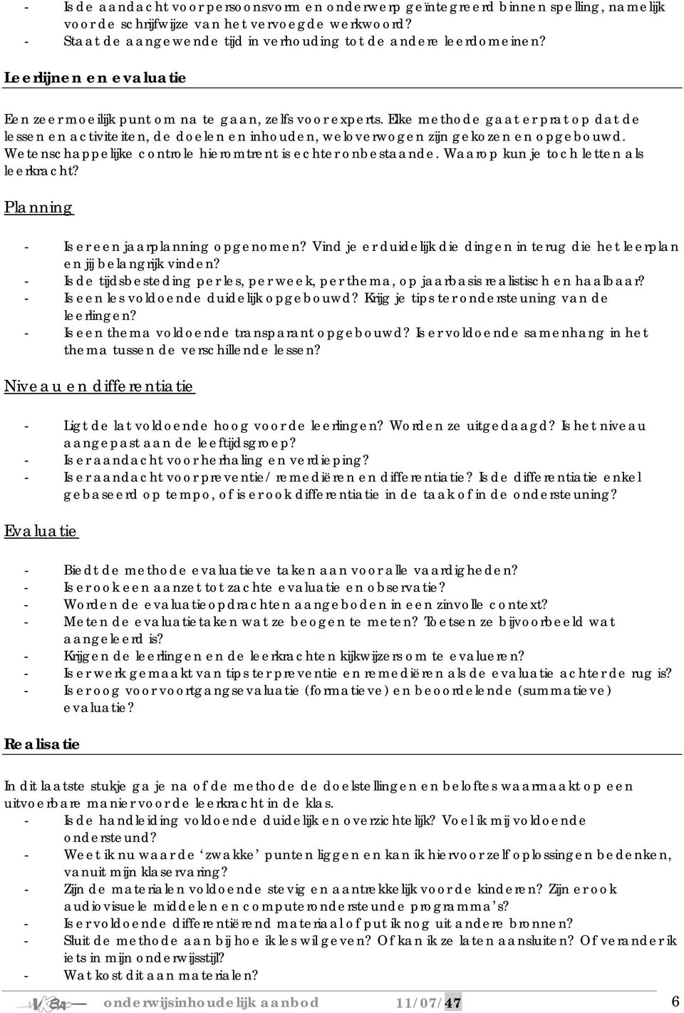 Elke methode gaat er prat op dat de lessen en activiteiten, de doelen en inhouden, weloverwogen zijn gekozen en opgebouwd. Wetenschappelijke controle hieromtrent is echter onbestaande.