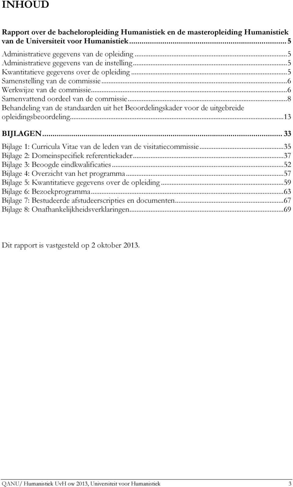 ..8 Behandeling van de standaarden uit het Beoordelingskader voor de uitgebreide opleidingsbeoordeling...13 BIJLAGEN... 33 Bijlage 1: Curricula Vitae van de leden van de visitatiecommissie.