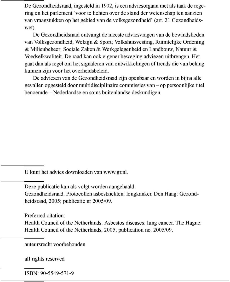 De Gezondheidsraad ontvangt de meeste adviesvragen van de bewindslieden van Volksgezondheid, Welzijn & Sport; Volkshuisvesting, Ruimtelijke Ordening & Milieubeheer; Sociale Zaken & Werkgelegenheid en