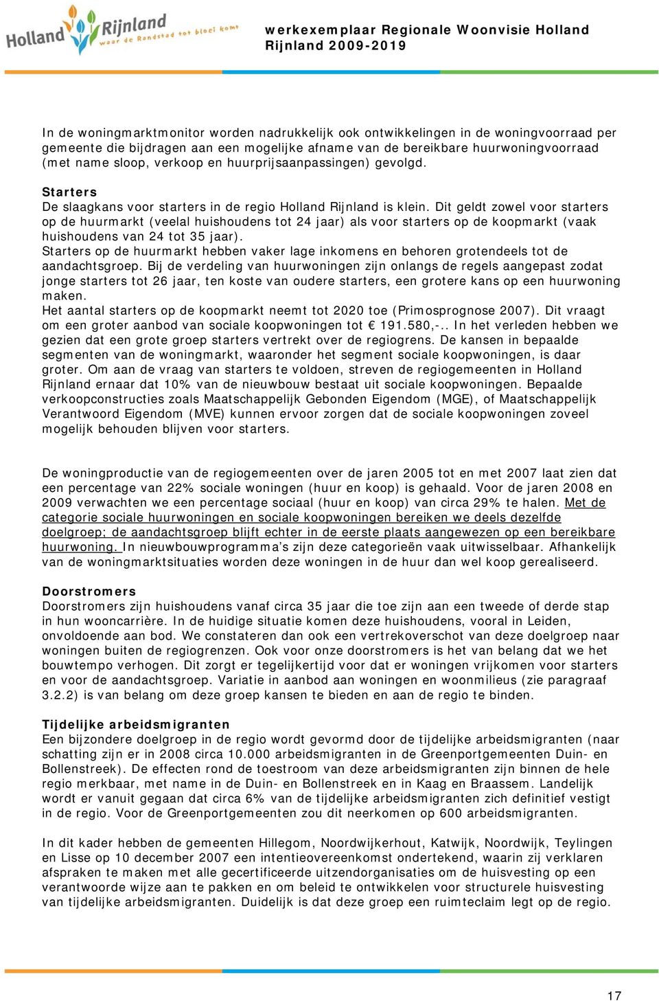 Dit geldt zowel voor starters op de huurmarkt (veelal huishoudens tot 24 jaar) als voor starters op de koopmarkt (vaak huishoudens van 24 tot 35 jaar).