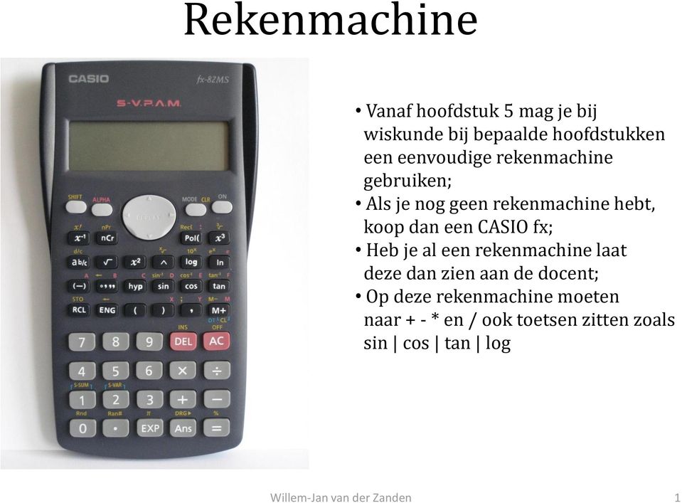 een CASIO fx; Heb je al een rekenmachine laat deze dan zien aan de docent; Op