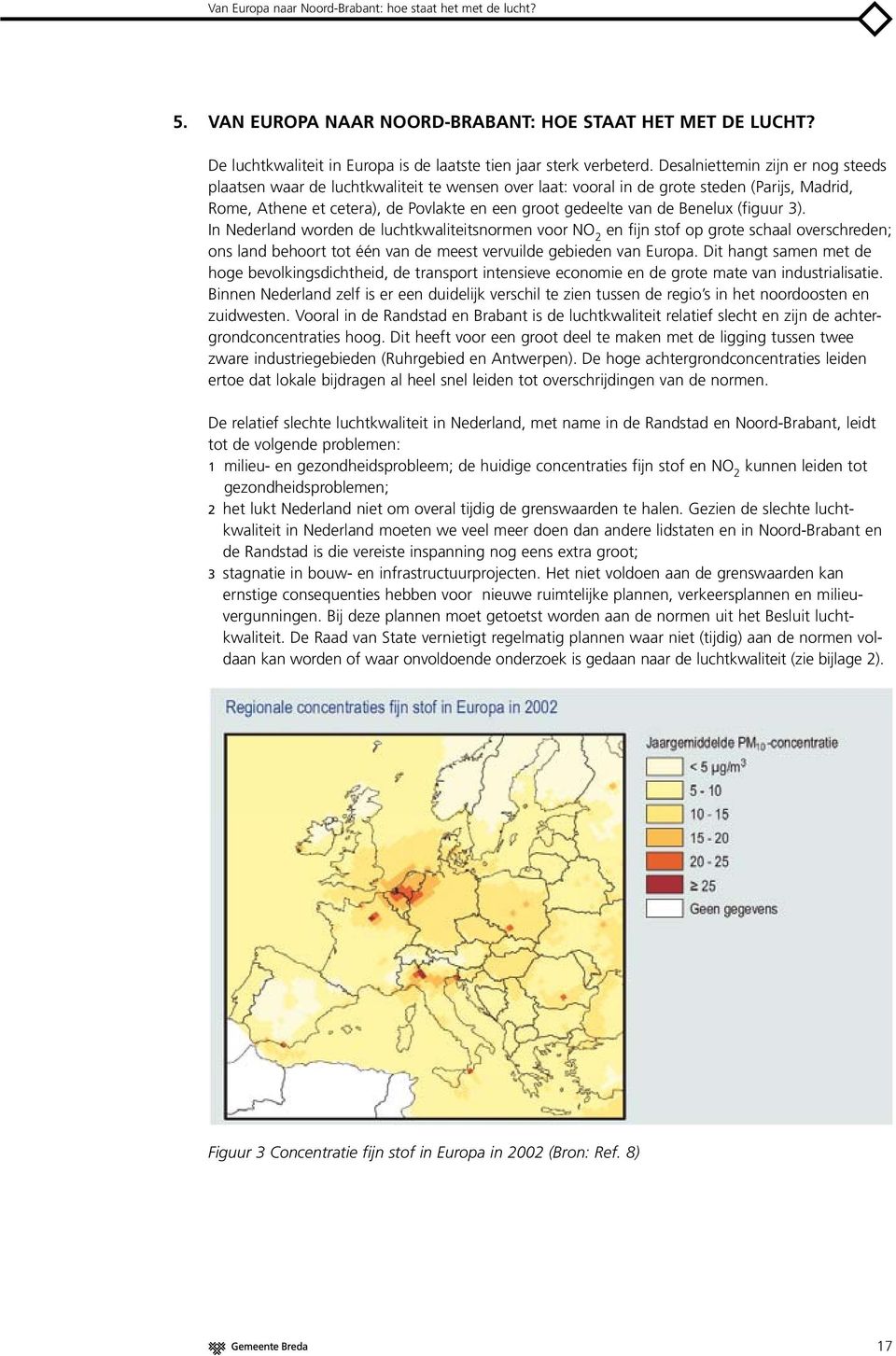 Benelux (figuur 3). In Nederland worden de luchtkwaliteitsnormen voor NO 2 en fijn stof op grote schaal overschreden; ons land behoort tot één van de meest vervuilde gebieden van Europa.