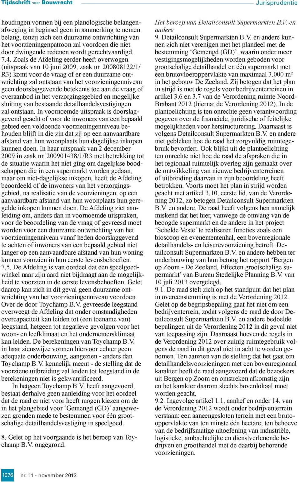 200808122/1/ R3) komt voor de vraag of er een duurzame ontwrichting zal ontstaan van het voorzieningenniveau geen doorslaggevende betekenis toe aan de vraag of overaanbod in het verzorgingsgebied en