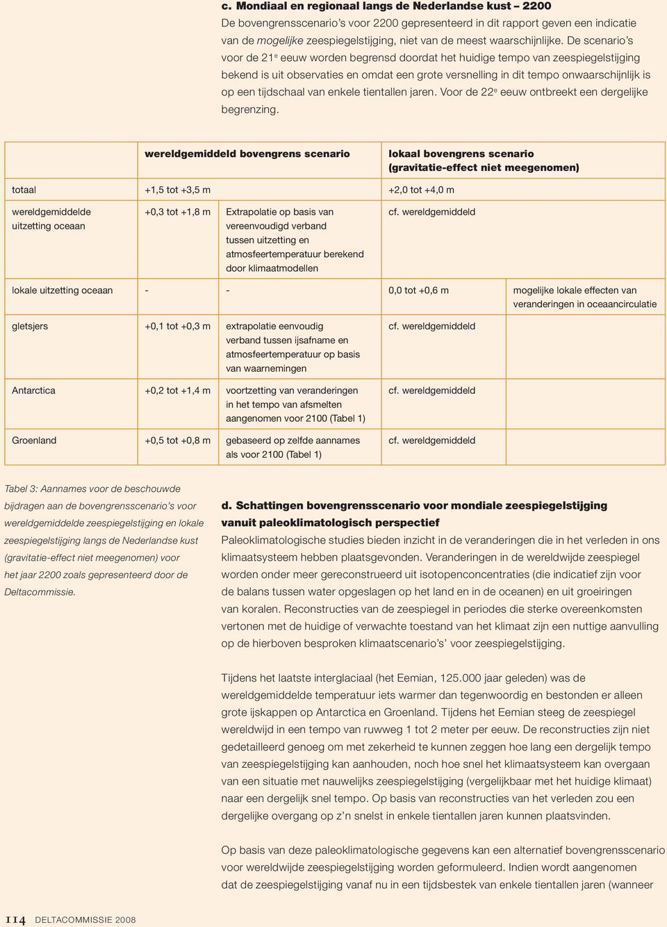 De scenario s voor de 21 e eeuw worden begrensd doordat het huidige tempo van zeespiegelstijging bekend is uit observaties en omdat een grote versnelling in dit tempo onwaarschijnlijk is op een