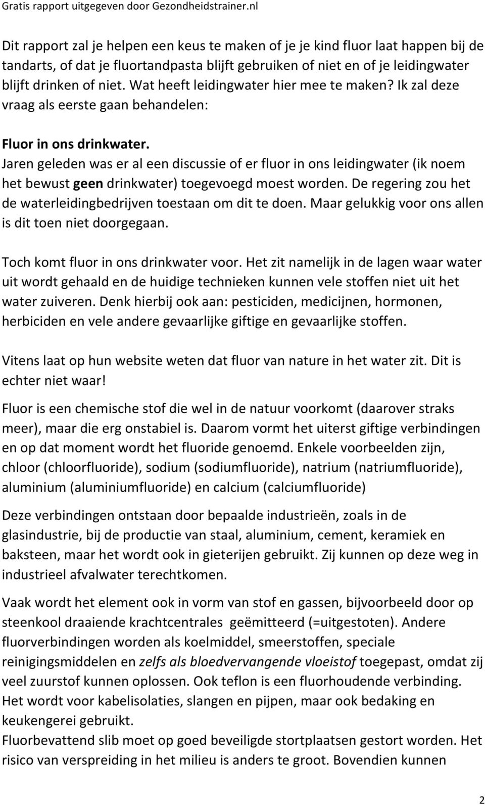 Jaren geleden was er al een discussie of er fluor in ons leidingwater (ik noem het bewust geen drinkwater) toegevoegd moest worden.